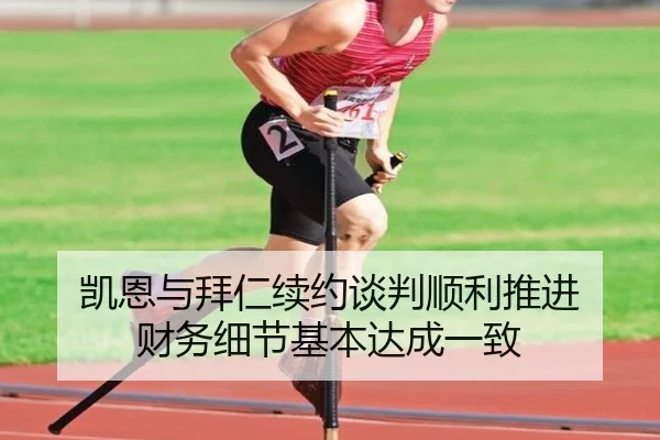 凯恩与拜仁续约谈判顺利推进 财务细节基本达成一致